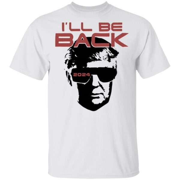 I’ll be back 2024 Donald Trump T-Shirt