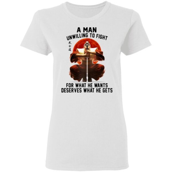 A Man Unwilling To Fight For What He Wants Deserves What He Gets T-Shirt