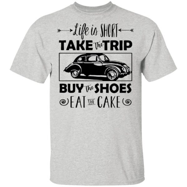 Life Is Short Take The Trip Buy The Shoes Eat The Cake T-Shirt