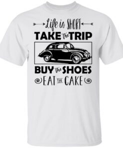 Life Is Short Take The Trip Buy The Shoes Eat The Cake T-Shirt