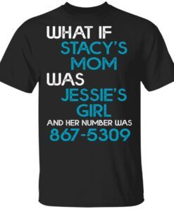 What If Stacy’s Mom Was Jessie’s Girl And Her Number Was 8675309 T-Shirt
