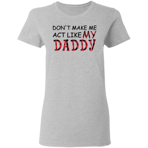 Don’t make me act like my Daddy T-Shirt