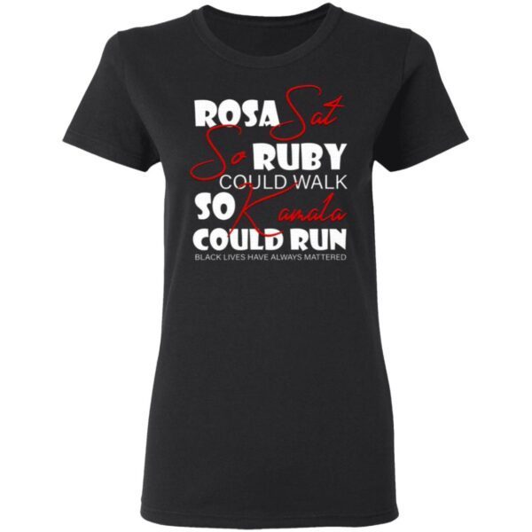 Rosa Sat So Ruby Could Walk So Kamala Could Run Black Lives Have Always Mattered T-Shirt
