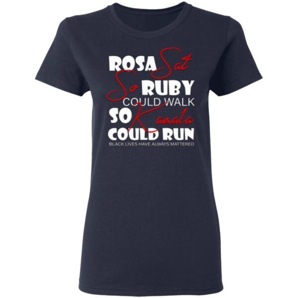Rosa Sat So Ruby Could Walk So Kamala Could Run Black Lives Have Always Mattered T-Shirt