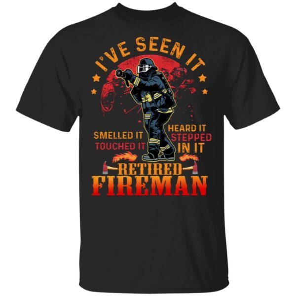 I’ve Seen It Smelled It Touched It Heard It Retired Fireman T-Shirt