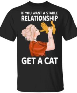 If You Want A Stable Relationship Get A Cat T-Shirt