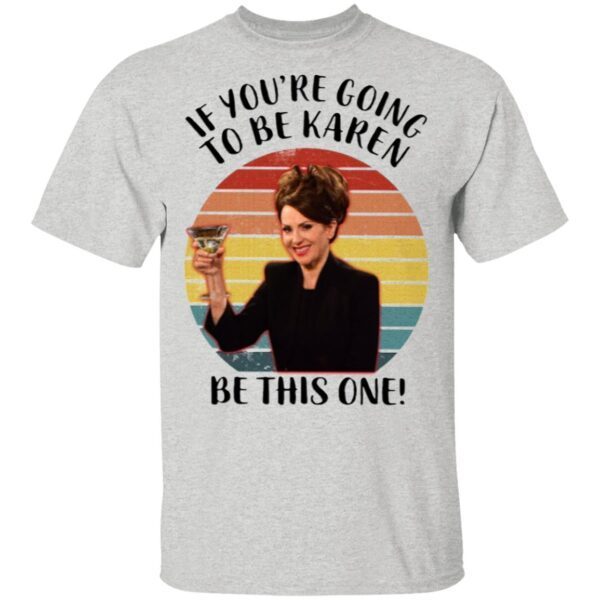 If You’re Going To Be Karen Be This One T-Shirt