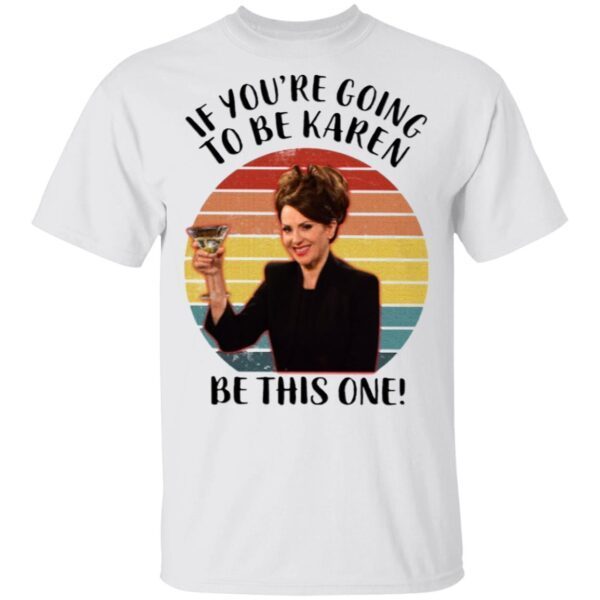 If You’re Going To Be Karen Be This One T-Shirt