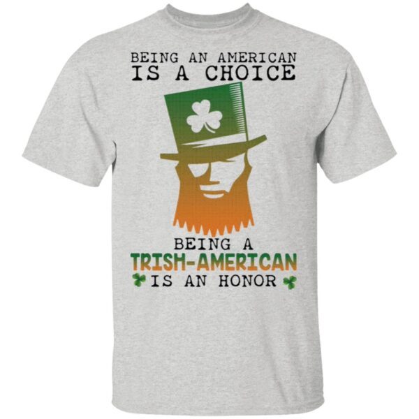 Saint Patrick Being an American is a choice being a Trish American is an honor T-Shirt