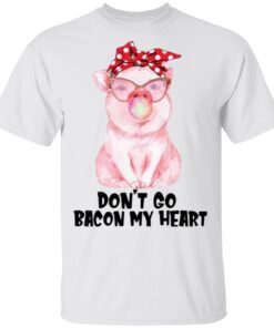 Don’t Go Bacon My Heart T-Shirt