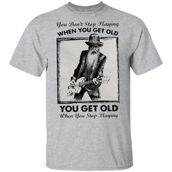 You Don’t Stop Playing Guitar When You Get Old T-Shirt