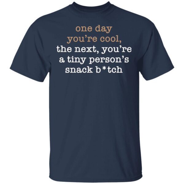 One Day You’re Cool The Next You’re A Tiny Person’s Snack Bitch T-Shirt