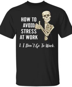 How To Avoid Stress At Work I Don’t Go To Work T-Shirt