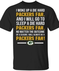 I woke up a die hard Green Bay Packer fan and I will go to sleep a die hard T-Shirt