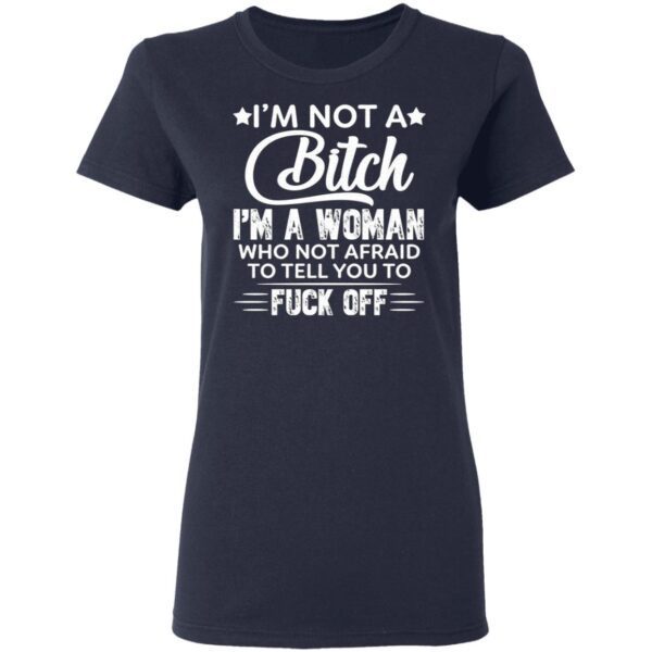 I’m Not A Bitch I’m A Woman Who Not Afraid To Tell You To F Off T-Shirt