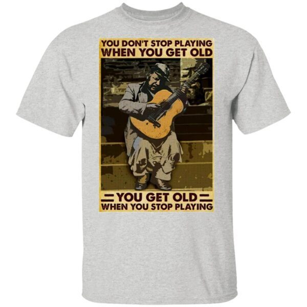 Guitar You Don’t Stop Playing When You Get Old T-Shirt