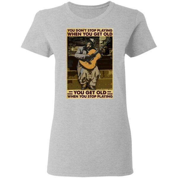 Guitar You Don’t Stop Playing When You Get Old T-Shirt