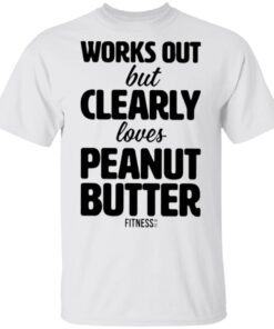 Works Out But Clearly Loves Peanut Butter T-Shirt