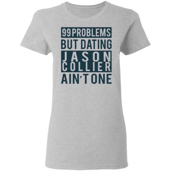 99 problems but dating Jason Collier ain’t one T-Shirt