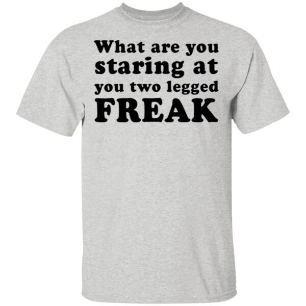 What Are You Staring At You Two Legged Freak T-Shirt