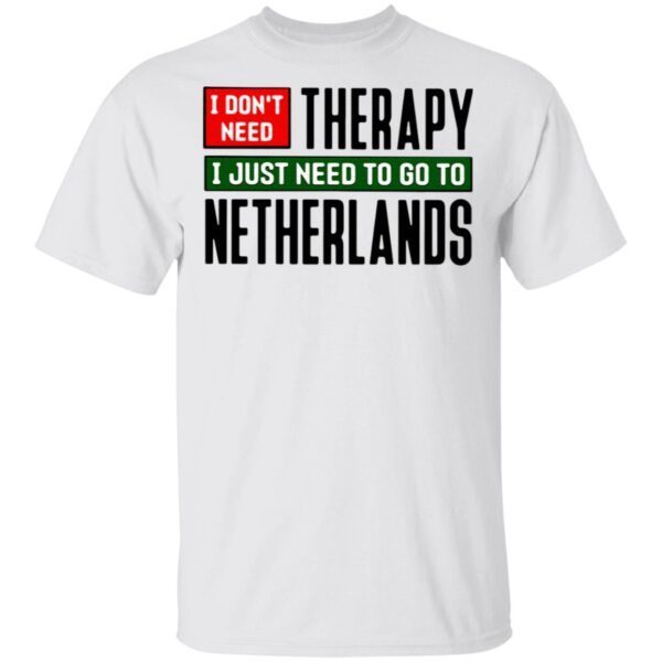 I Don’t Need Therapy I Just Need To Go To Netherlands T-Shirt