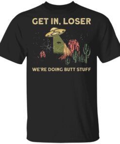 Get in Loser We’re Doing Butt Stuff T-Shirt