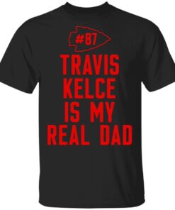 Kansas City Chiefs 87 travis kelce is my real dad T-Shirt
