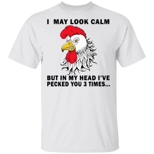 Chicken I may look calm but in head I’ve pecked you 3 times T-Shirt