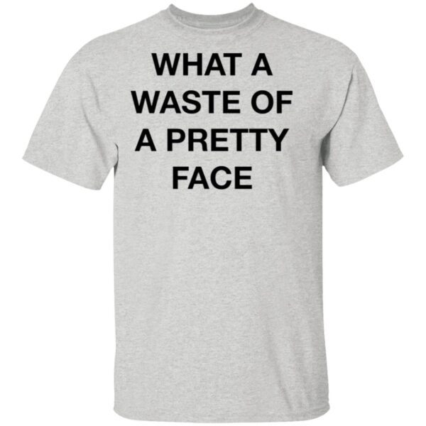 What A Waste Of A Pretty Face T-Shirt