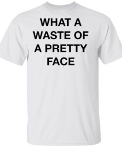 What A Waste Of A Pretty Face T-Shirt