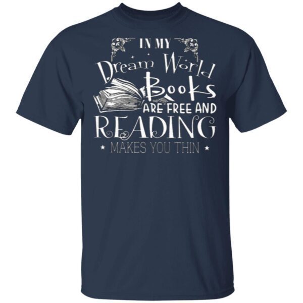 In My Dream World Books Are Free And Reading Makes You Thin T-Shirt