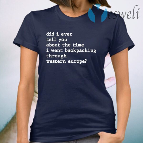 Did I Ever Tell You About the Time I Went Backpacking Through Western Europe T-Shirt