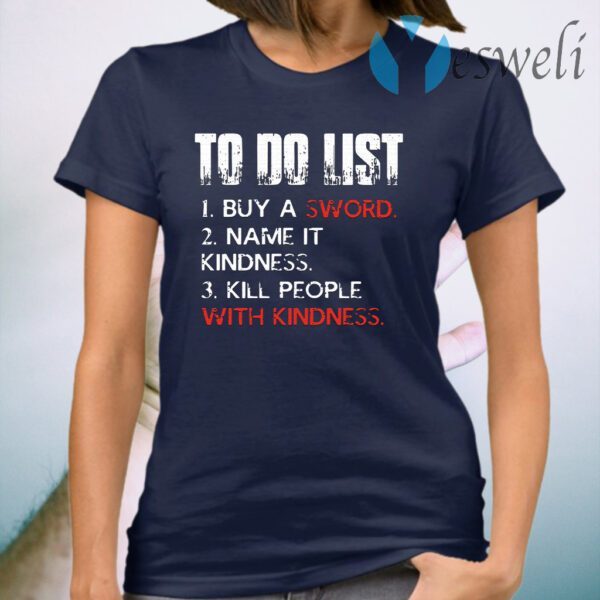 Do List Buy A Sword Name It Kindness Kill People with Kindness T-Shirt