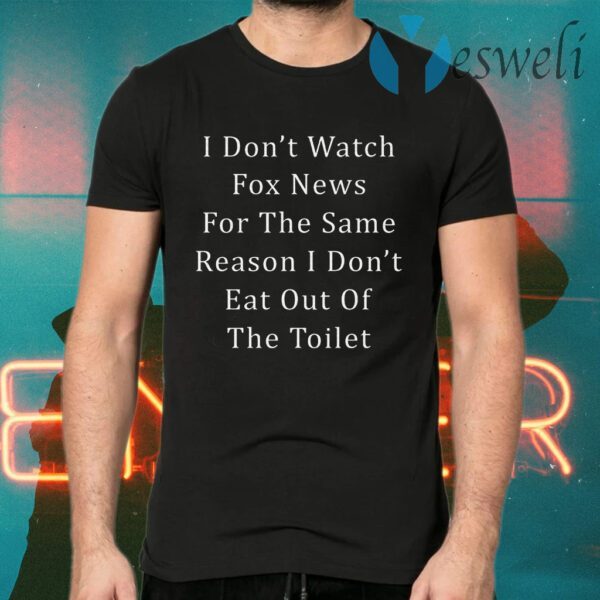 I Don’t Watch Fox News For The Same Reason I Don’t Eat Out Of The Toilet T-Shirt
