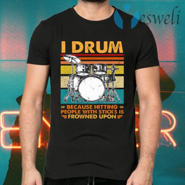 I Drum Because Hitting People With Sticks Is Frowned Upon T-Shirt