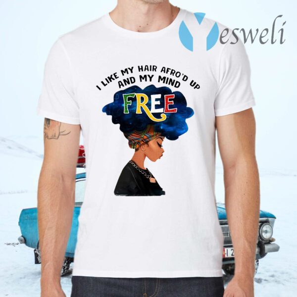 I Like My Hair Afro’d Up And My Mind Free T-Shirt