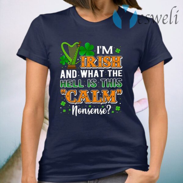 I’m Irish And What The Hell Is This Calm Nonsense Irish Harp T-Shirt