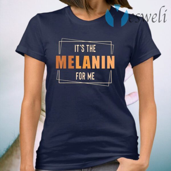 It’s The Melanin For Me Black History T-Shirt