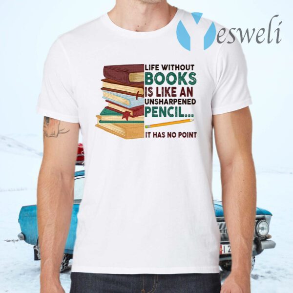 Life Without Books Is Like An Unsharpened Pencil It Has Not Point Funny Book T-Shirt
