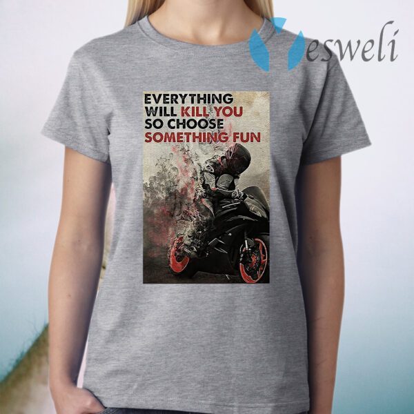 Motorcycle Everything Will Kill You So Choose Something Fun T-Shirt