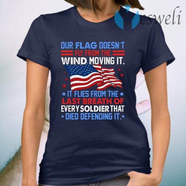 Our Flag Doesn’t Fly From The Wind Moving It Veteran American T-Shirt