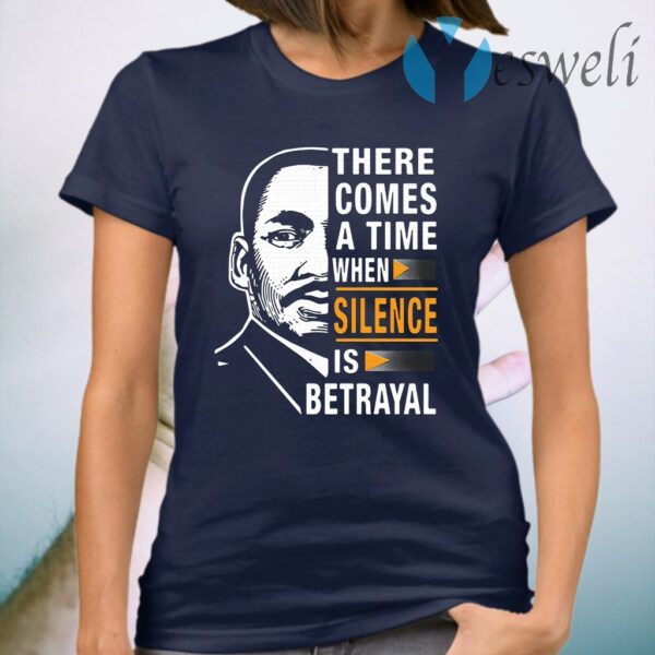 There Comes A Time When Silence Is Betrayal Martin Luther King Jr T-Shirt