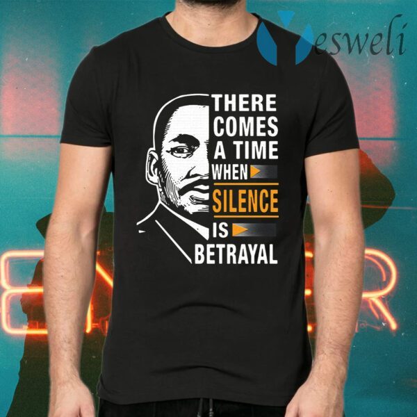 There Comes A Time When Silence Is Betrayal Martin Luther King Jr T-Shirt