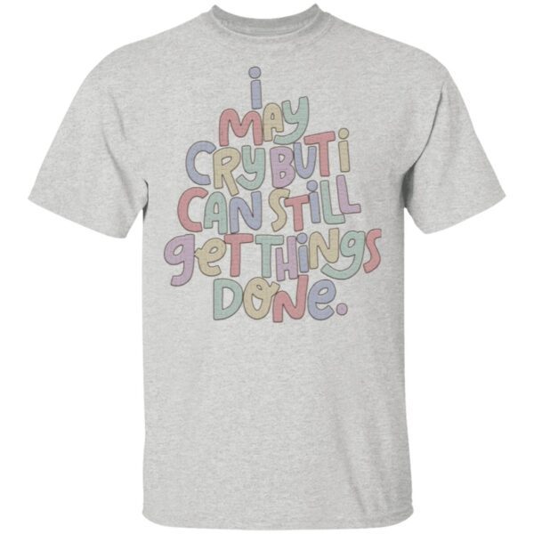 I may cry but I can still get things done T-Shirt