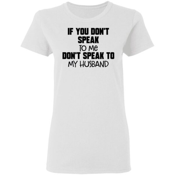 If You Don’t Speak To Me Don’t Speak To My Husband T-Shirt