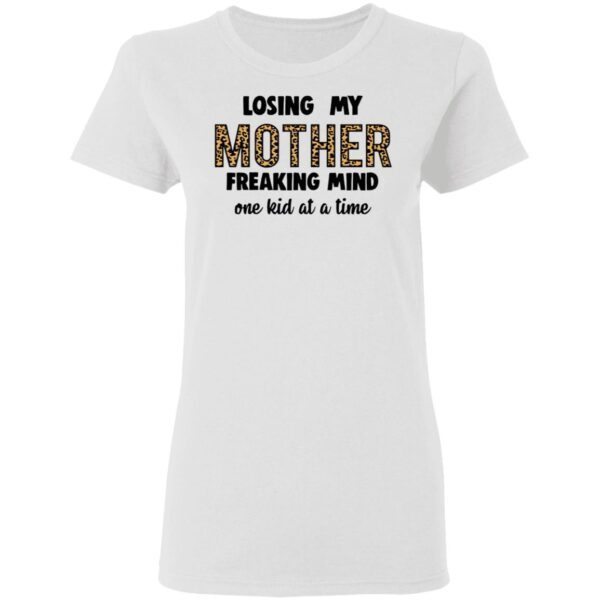 Losing My Mother Freaking Mind One Kid At A Time T-Shirt