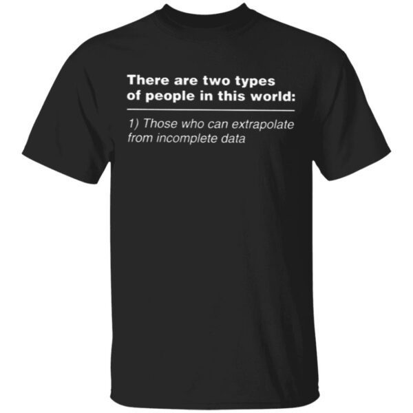 There Are Two Types Of People In This World Those Who Can Extrapolate From Incomplete Data T-Shirt