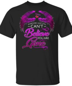 Sometimes I Just Still Can’t Believe You Are Gone T-Shirt