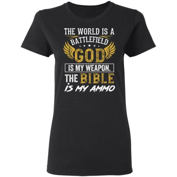 The World Is a Battlefield God Is My Weapon the Bible Is My Ammo T-Shirt