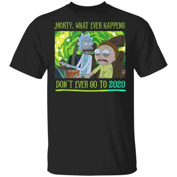 Morty What Ever Happens Don’t Ever Go Back to 2020 Rick and Morty T-Shirt